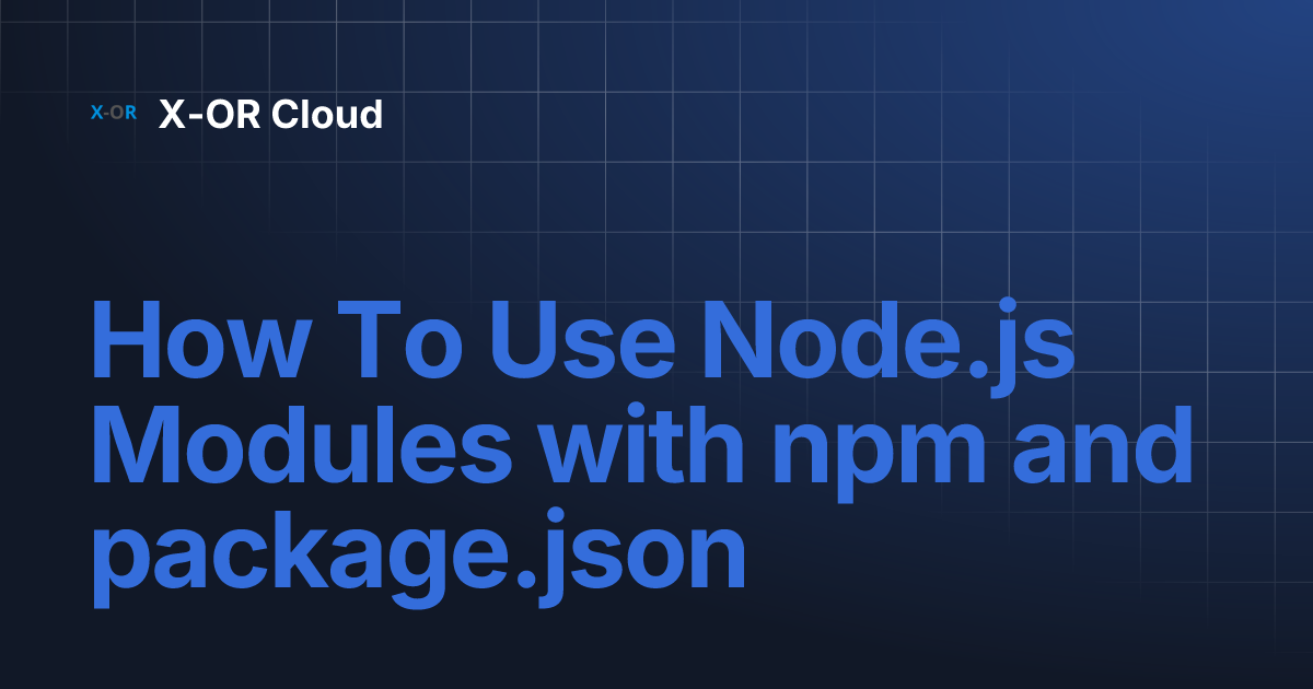 How To Use Node.js Modules with npm and package.json | X-OR Cloud